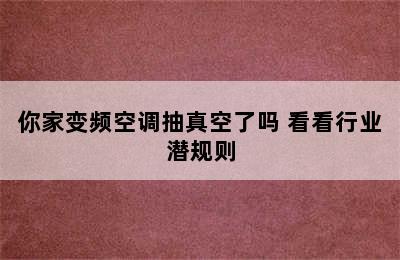 你家变频空调抽真空了吗 看看行业潜规则